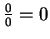 $\frac{0}{0} = 0$