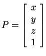 $P = \left[\begin{array}{c} x \\ y \\ z \\ 1
\end{array}\right]$